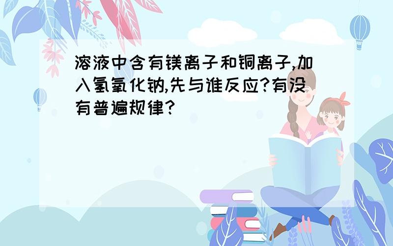 溶液中含有镁离子和铜离子,加入氢氧化钠,先与谁反应?有没有普遍规律?