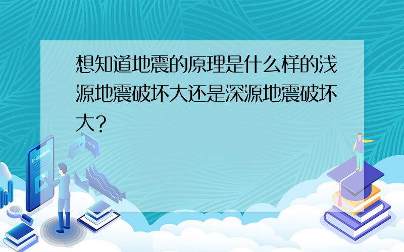 想知道地震的原理是什么样的浅源地震破坏大还是深源地震破坏大？