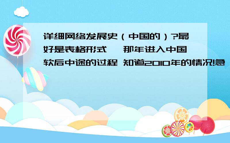 详细网络发展史（中国的）?最好是表格形式 ,那年进入中国软后中途的过程 知道2010年的情况!急