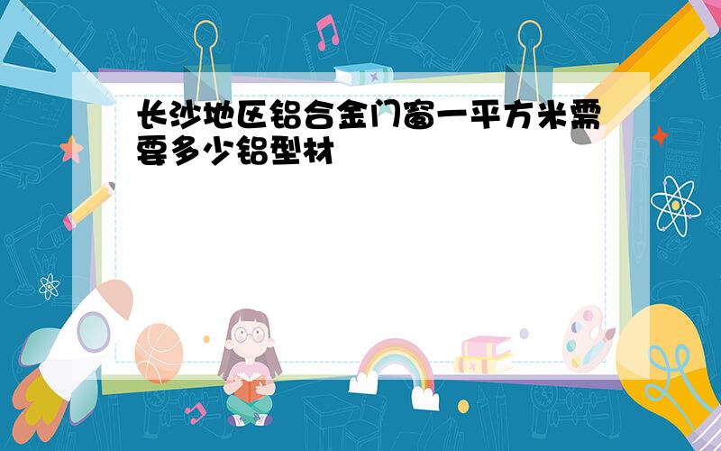 长沙地区铝合金门窗一平方米需要多少铝型材