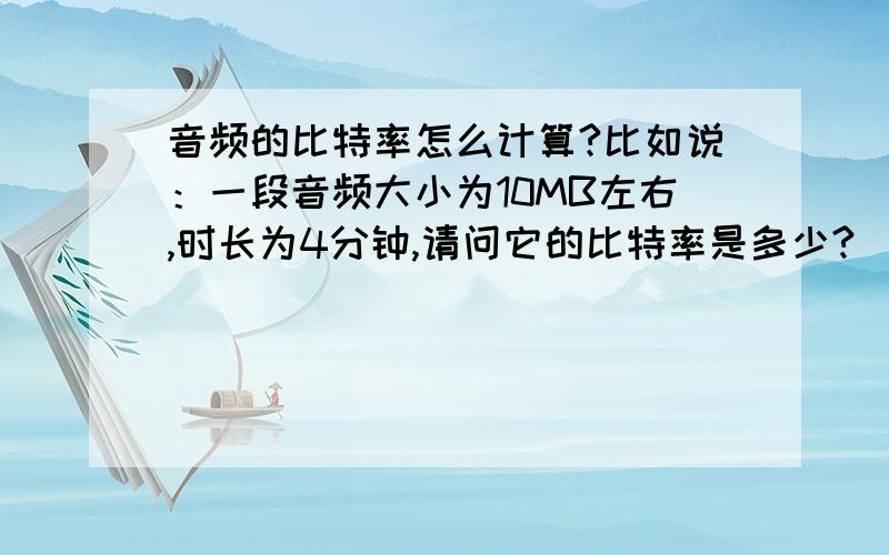 音频的比特率怎么计算?比如说：一段音频大小为10MB左右,时长为4分钟,请问它的比特率是多少?