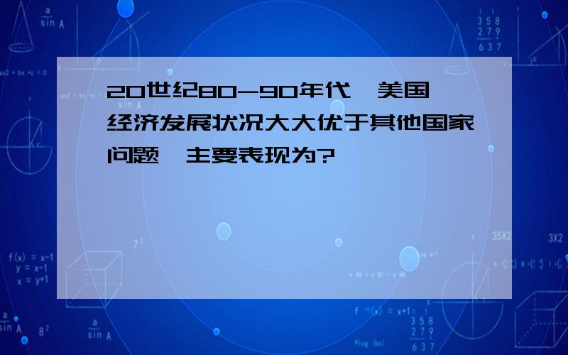 20世纪80-90年代,美国经济发展状况大大优于其他国家问题,主要表现为?