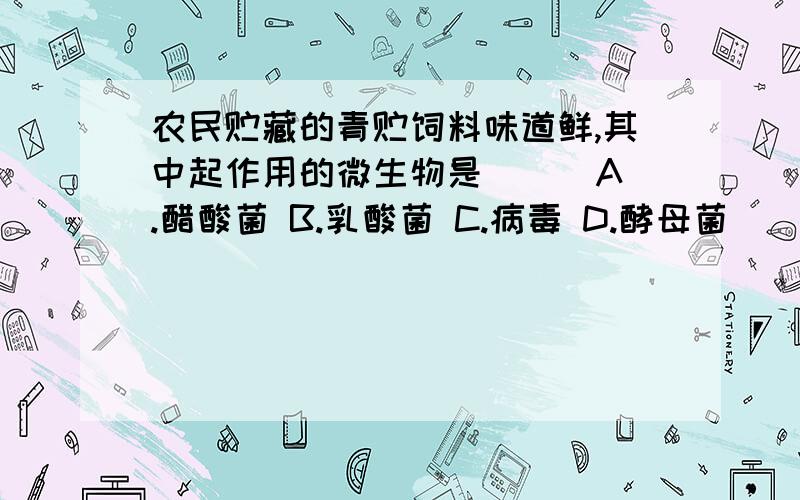 农民贮藏的青贮饲料味道鲜,其中起作用的微生物是( ) A.醋酸菌 B.乳酸菌 C.病毒 D.酵母菌