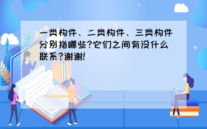 一类构件、二类构件、三类构件分别指哪些?它们之间有没什么联系?谢谢!