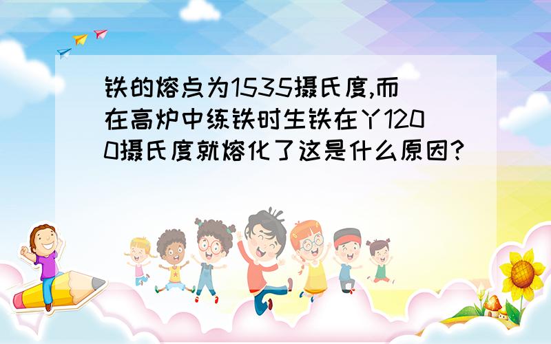 铁的熔点为1535摄氏度,而在高炉中练铁时生铁在丫1200摄氏度就熔化了这是什么原因?