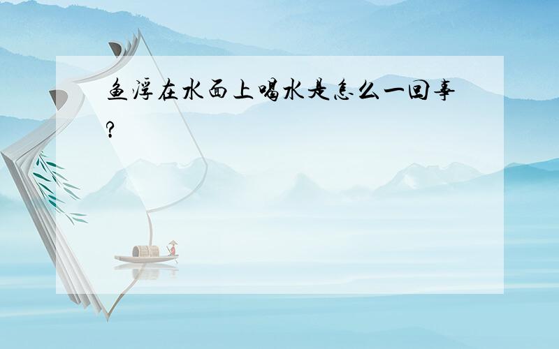 鱼浮在水面上喝水是怎么一回事?