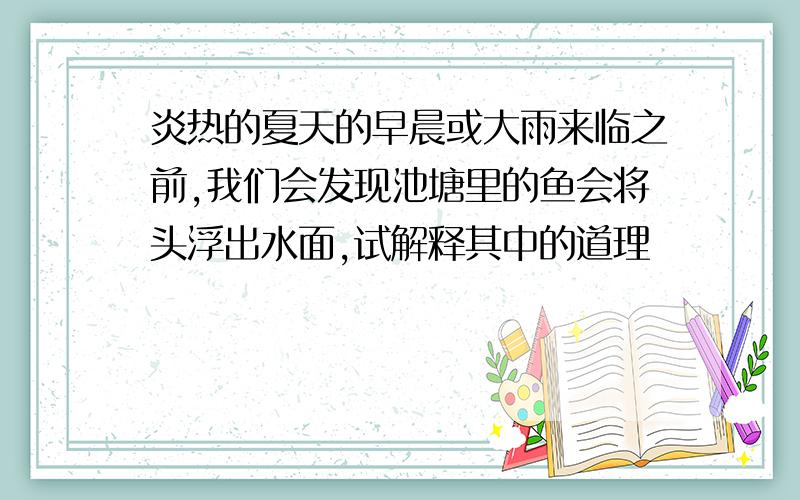 炎热的夏天的早晨或大雨来临之前,我们会发现池塘里的鱼会将头浮出水面,试解释其中的道理