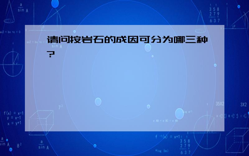 请问按岩石的成因可分为哪三种?