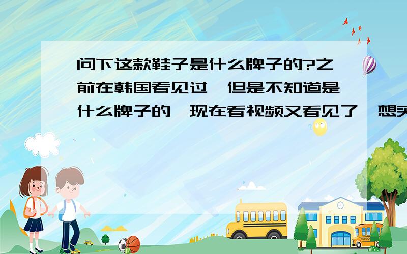 问下这款鞋子是什么牌子的?之前在韩国看见过,但是不知道是什么牌子的,现在看视频又看见了,想买一双.求扫盲 这是什么牌子的鞋?