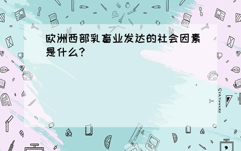 欧洲西部乳畜业发达的社会因素是什么?