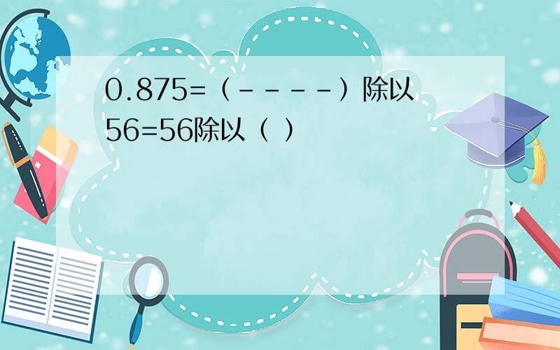 0.875=（----）除以56=56除以（ ）