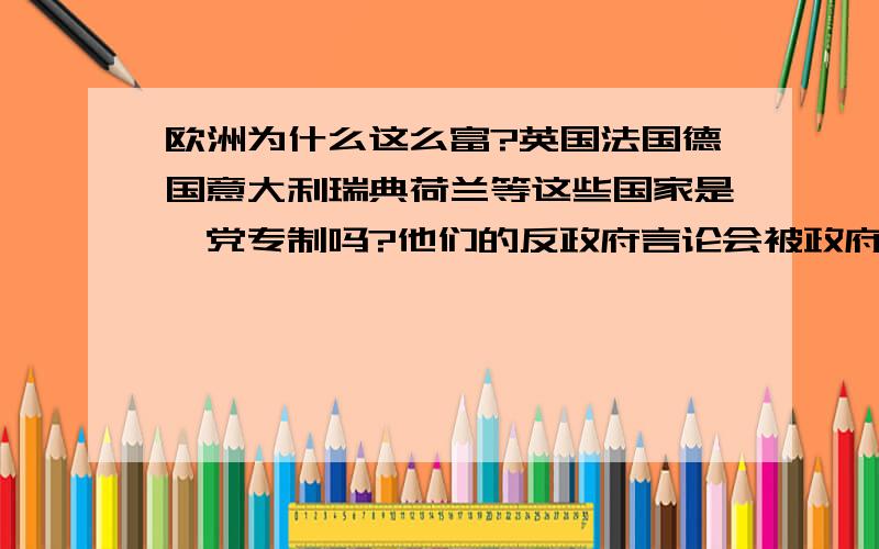 欧洲为什么这么富?英国法国德国意大利瑞典荷兰等这些国家是一党专制吗?他们的反政府言论会被政府和谐吗?他们是怎么富起来的?付出了什么代价吗?中国为什么不能像这些国家一样实施一