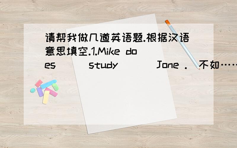 请帮我做几道英语题.根据汉语意思填空.1.Mike does ( )study ( ) Jone .(不如……努力)2.She ( )then went to work.(穿衣打扮) 3.I ( )by grandmother when my mother wasn't at home.(被照顾)