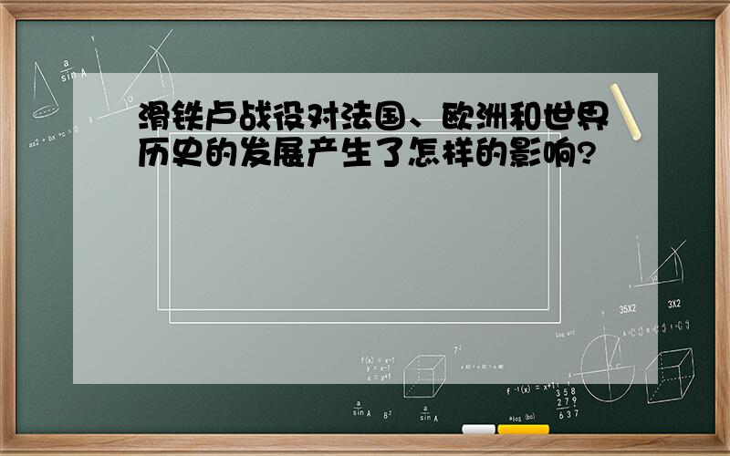 滑铁卢战役对法国、欧洲和世界历史的发展产生了怎样的影响?