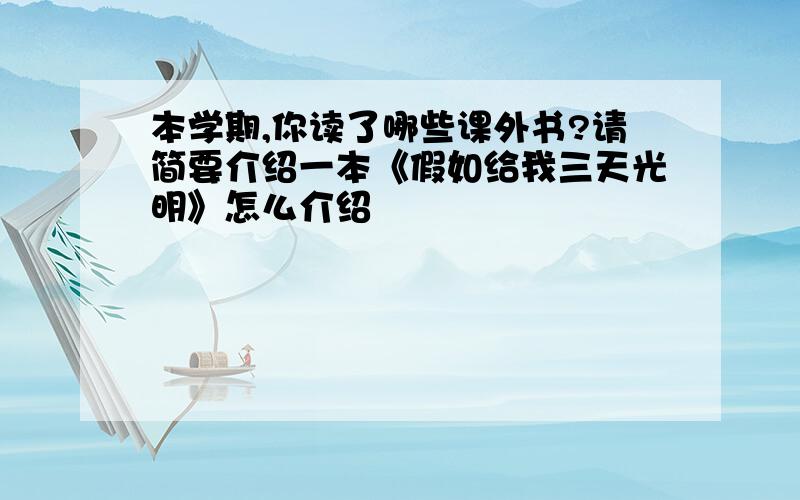 本学期,你读了哪些课外书?请简要介绍一本《假如给我三天光明》怎么介绍