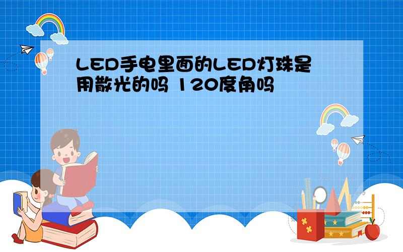 LED手电里面的LED灯珠是用散光的吗 120度角吗