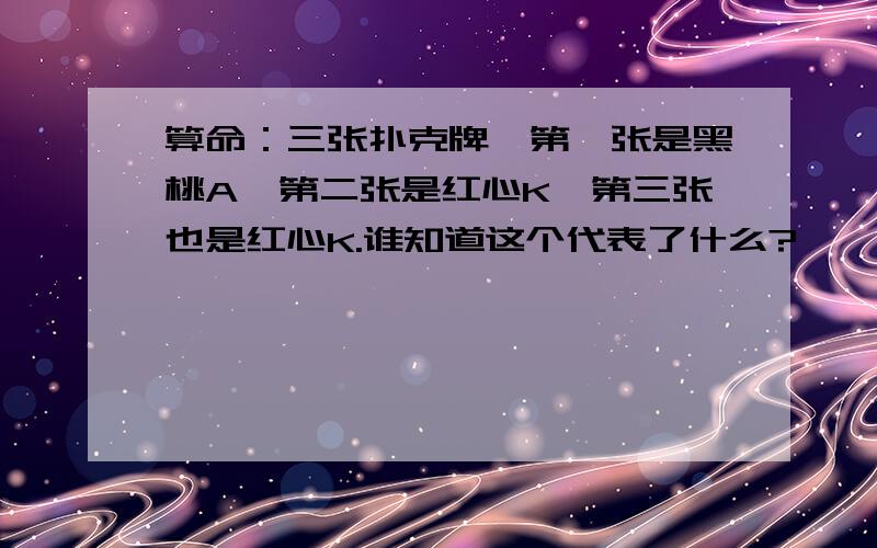 算命：三张扑克牌,第一张是黑桃A,第二张是红心K,第三张也是红心K.谁知道这个代表了什么?