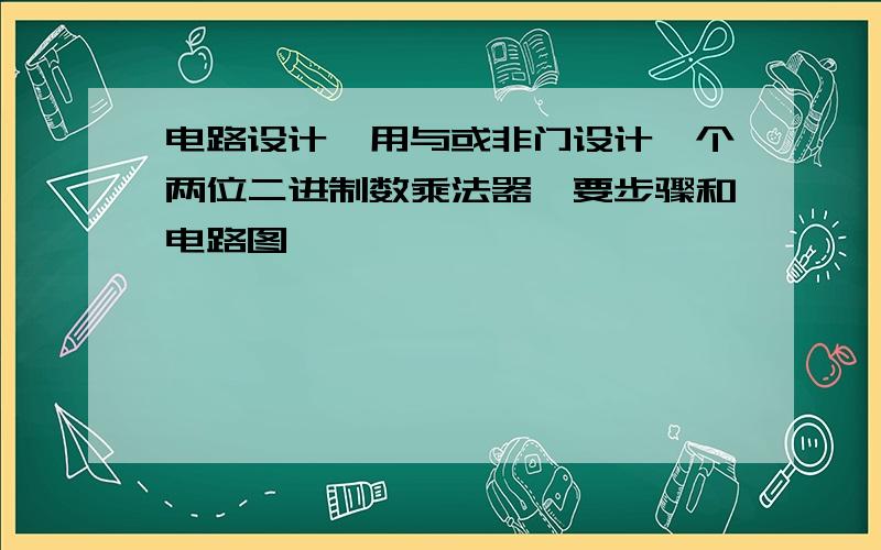 电路设计,用与或非门设计一个两位二进制数乘法器,要步骤和电路图