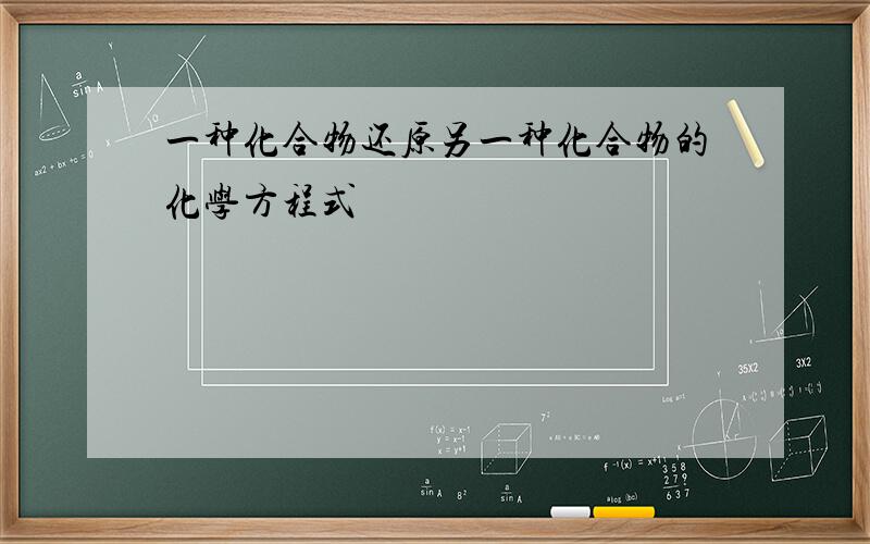 一种化合物还原另一种化合物的化学方程式