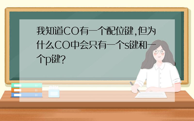 我知道CO有一个配位键,但为什么CO中会只有一个s键和一个p键?