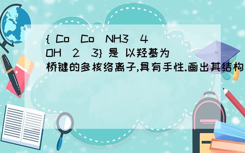 { Co[Co(NH3)4(OH)2]3} 是 以羟基为桥键的多核络离子,具有手性.画出其结构请分析为什么