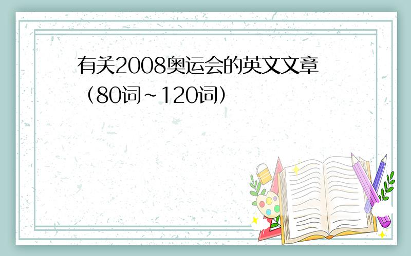 有关2008奥运会的英文文章（80词～120词）