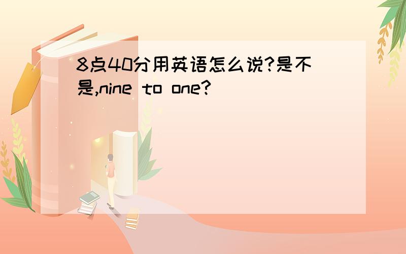 8点40分用英语怎么说?是不是,nine to one?