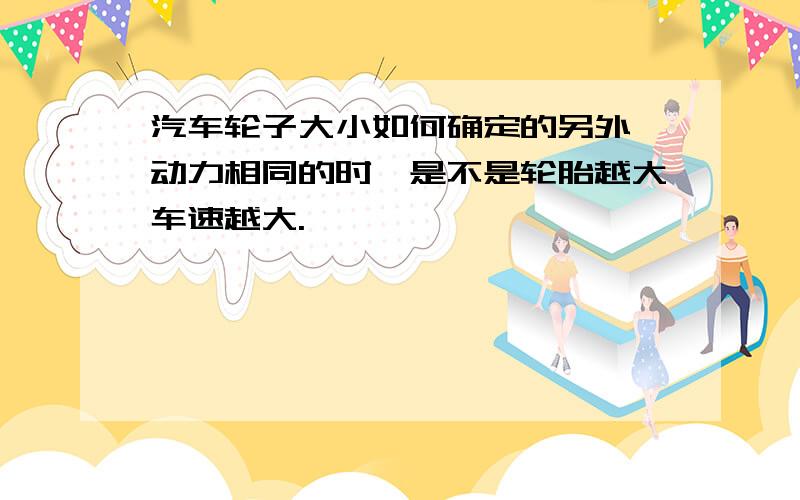 汽车轮子大小如何确定的另外,动力相同的时,是不是轮胎越大车速越大.