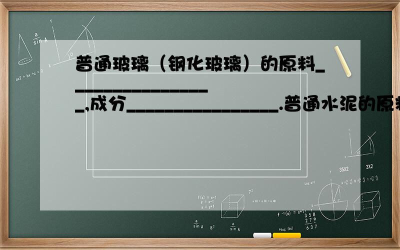 普通玻璃（钢化玻璃）的原料________________,成分________________.普通水泥的原料___________________,成分___________________.合金的组成：钢铁___________,不锈钢_________,白铁皮___________,马口铁_________,青铜___