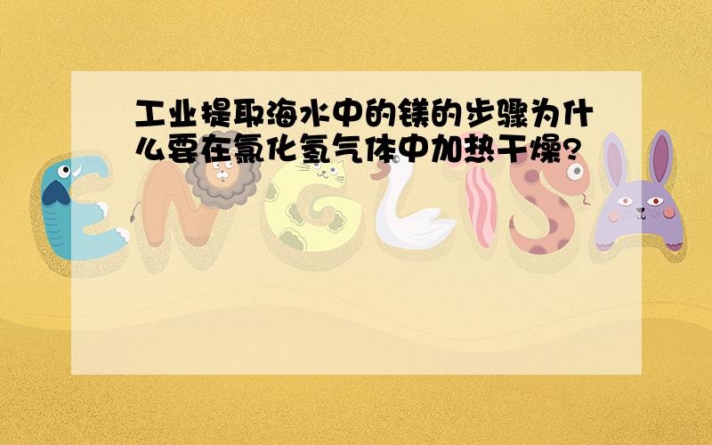 工业提取海水中的镁的步骤为什么要在氯化氢气体中加热干燥?