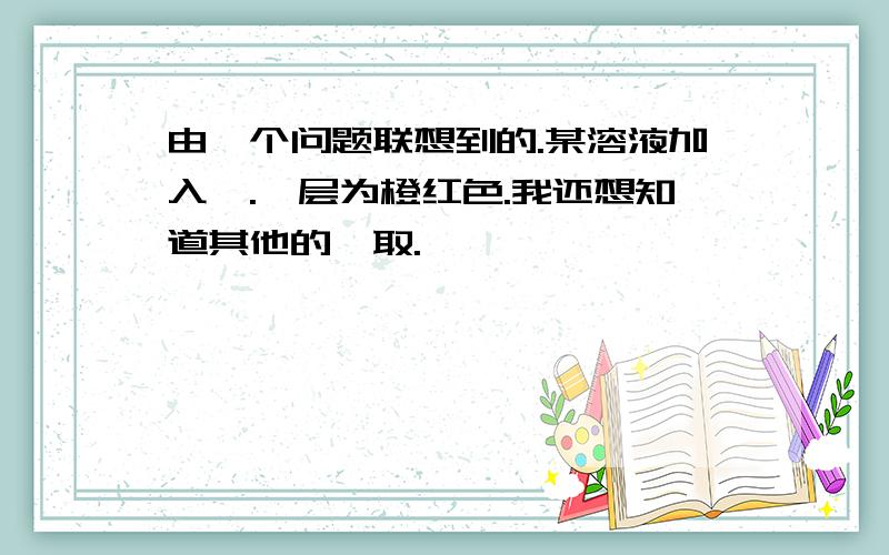 由一个问题联想到的.某溶液加入苯.苯层为橙红色.我还想知道其他的萃取.