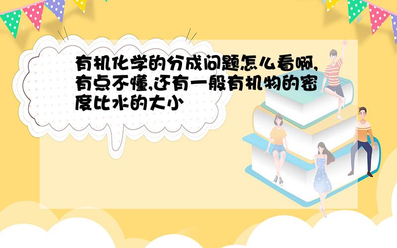 有机化学的分成问题怎么看啊,有点不懂,还有一般有机物的密度比水的大小