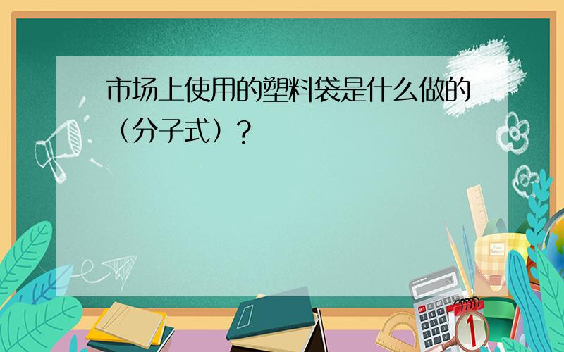 市场上使用的塑料袋是什么做的（分子式）?