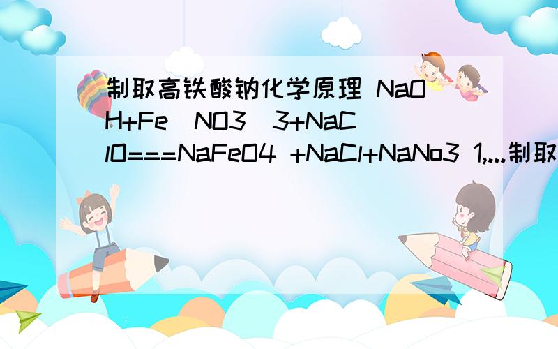 制取高铁酸钠化学原理 NaOH+Fe（NO3）3+NaClO===NaFeO4 +NaCl+NaNo3 1,...制取高铁酸钠化学原理NaOH+Fe（NO3）3+NaClO===NaFeO4+NaCl+NaNo31,2,为什么这方程式没配平哦少了个2,那===又是生命意思呢
