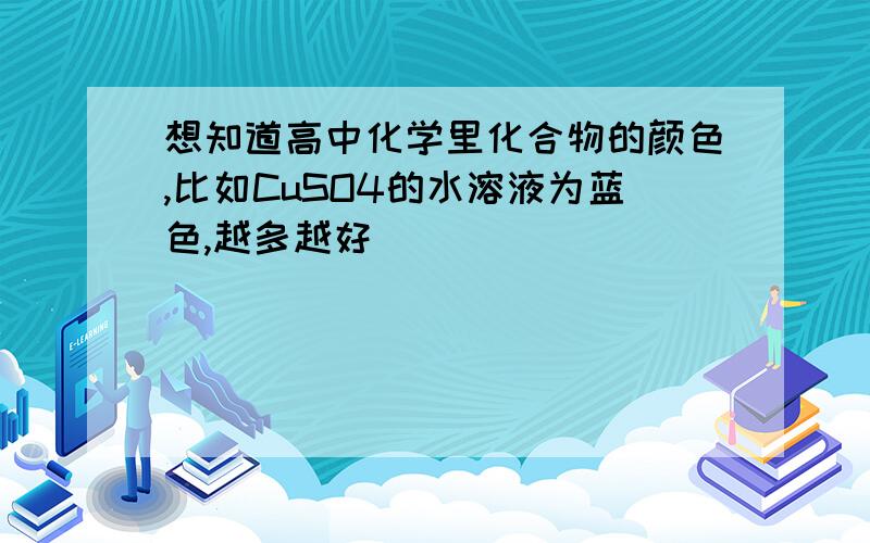 想知道高中化学里化合物的颜色,比如CuSO4的水溶液为蓝色,越多越好