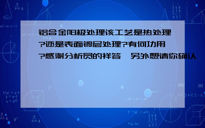 铝合金阳极处理该工艺是热处理?还是表面镀层处理?有何功用?感谢分析员的祥答,另外想请你确认一下,该金阳极处理工艺是在基材表面