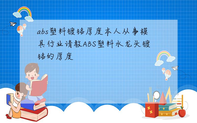 abs塑料镀铬厚度本人从事模具行业请教ABS塑料水龙头镀铬的厚度