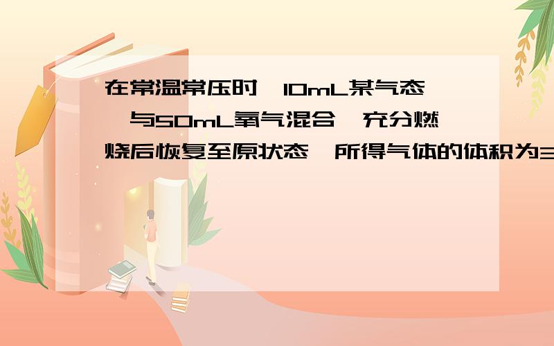 在常温常压时,10mL某气态烃与50mL氧气混合,充分燃烧后恢复至原状态,所得气体的体积为35mL.则符合此条件的烃是（ ） A．C2H2 B．C2H4 C．C2H6 D．C3H6