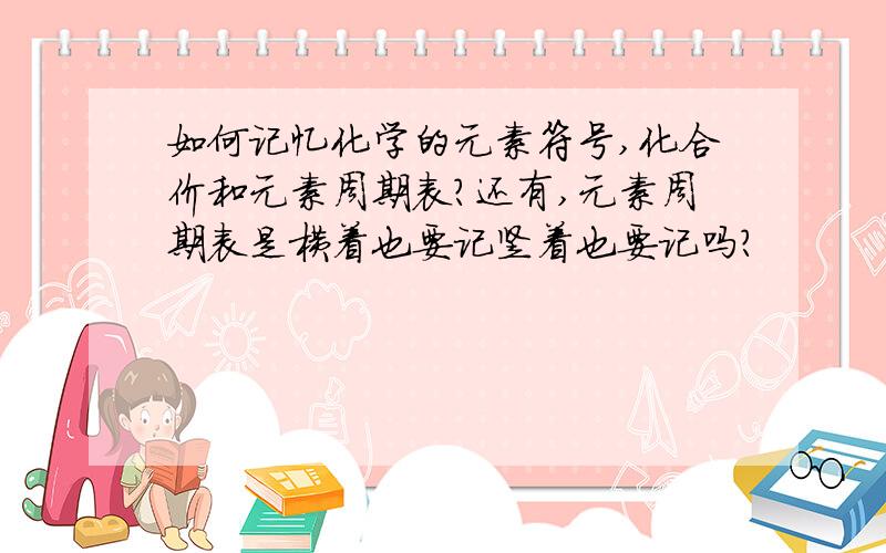 如何记忆化学的元素符号,化合价和元素周期表?还有,元素周期表是横着也要记竖着也要记吗?