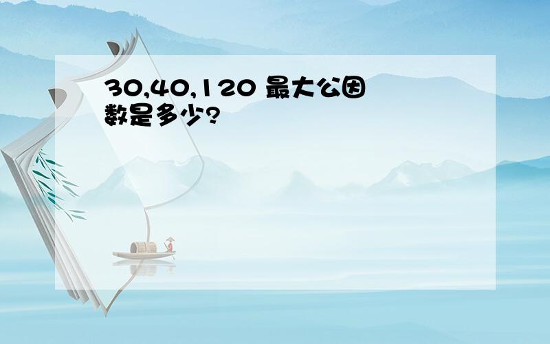 30,40,120 最大公因数是多少?