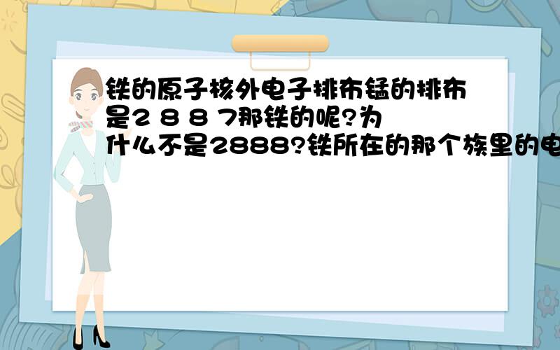 铁的原子核外电子排布锰的排布是2 8 8 7那铁的呢?为什么不是2888?铁所在的那个族里的电子排布分别是什么?