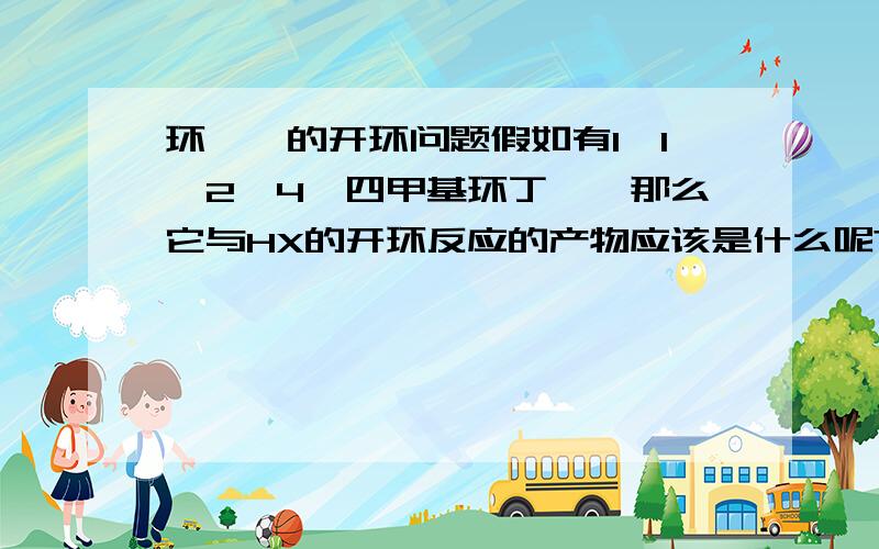 环烷烃的开环问题假如有1、1、2、4—四甲基环丁烷,那么它与HX的开环反应的产物应该是什么呢?