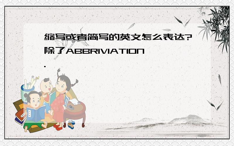 缩写或者简写的英文怎么表达?除了ABBRIVIATION.