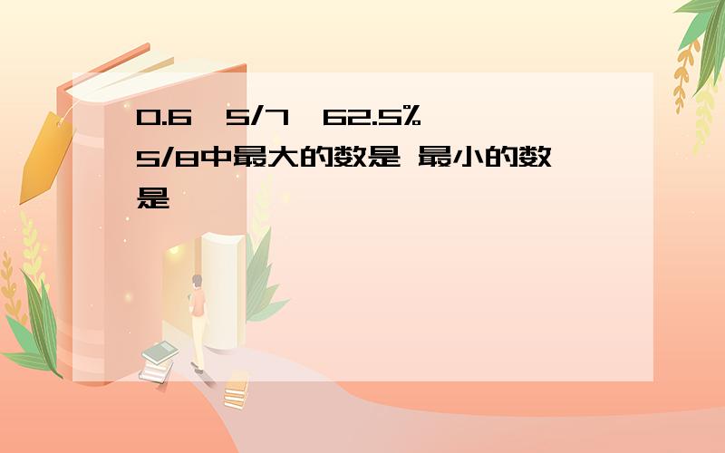 0.6,5/7,62.5%,5/8中最大的数是 最小的数是