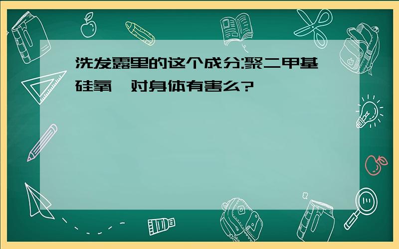 洗发露里的这个成分:聚二甲基硅氧烷对身体有害么?