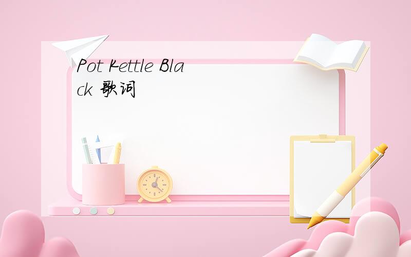 Pot Kettle Black 歌词