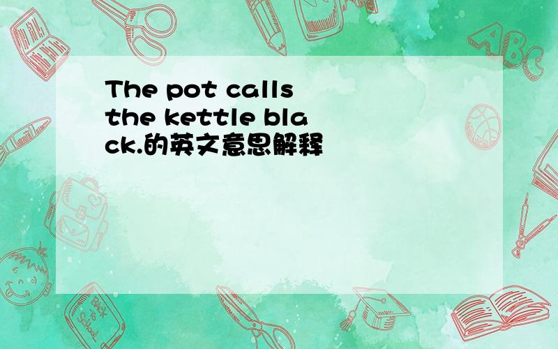 The pot calls the kettle black.的英文意思解释