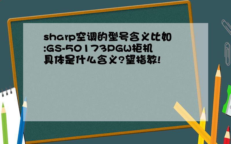 sharp空调的型号含义比如:GS-50173PGW柜机具体是什么含义?望指教!