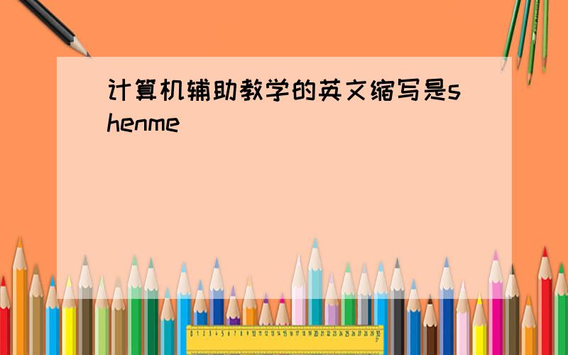 计算机辅助教学的英文缩写是shenme
