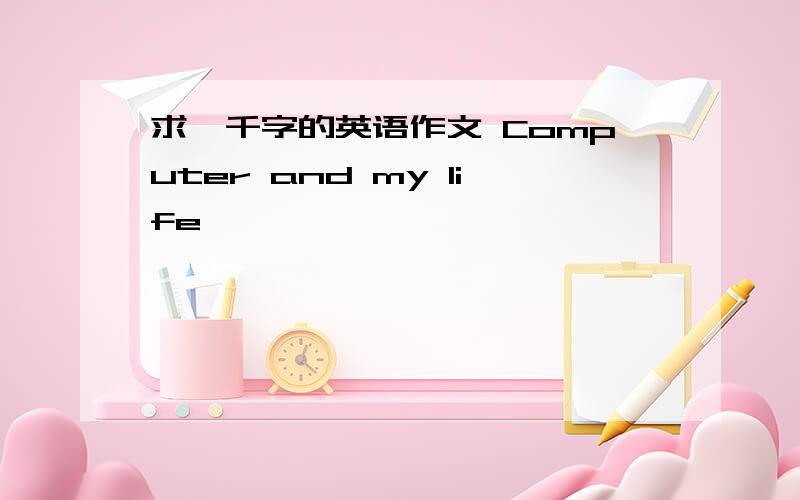 求一千字的英语作文 Computer and my life